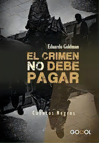 El Crimen No Debe Pagar, De Goldman Eduardo. Serie N/a, Vol. Volumen Unico. Editorial Gogol Ediciones, Tapa Blanda, Edición 1 En Español, 2021