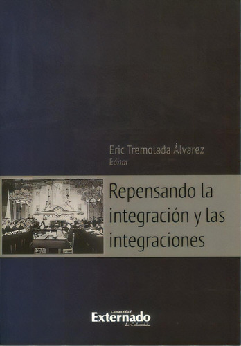 Repensando la integración y las integraciones, de Eric Tremolada Álvarez. Serie 9587720495, vol. 1. Editorial U. Externado de Colombia, tapa blanda, edición 2013 en español, 2013