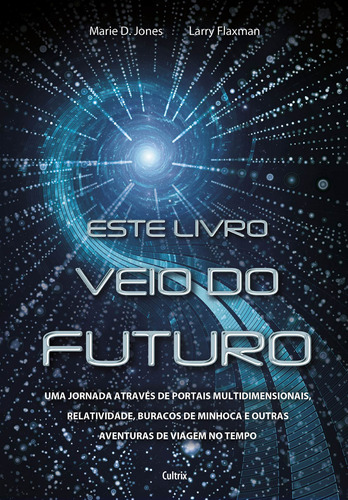 Este Livro Veio do Futuro: Uma Jornada Através de Portais Multidimensionais, Relatividade, Buraco de Minhoca e Outras Aventuras de Viagem no Tempo, de Jones, Marie D.. Editora Pensamento Cultrix, capa mole em português, 2014