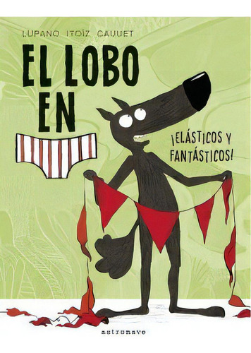 El Lobo En Calzoncillos. !elásticos Y Fantásticos!, De Lupano, Wilfrid. Editorial Norma Editorial, S.a., Tapa Dura En Español, 2019