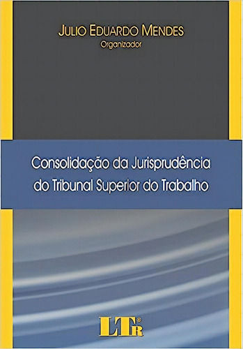 Consolidação Da Jurisprudência Do Tribunal Superior Do Trabalho, De Julio  Eduardo Mendes. Editora Ltr, Capa Dura Em Português