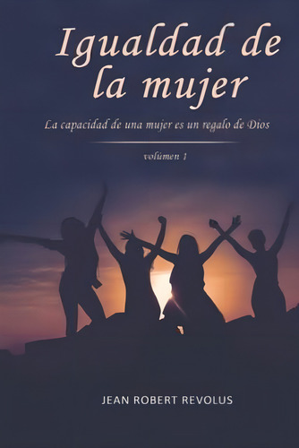 Igualdad De La Mujer: La Capacidad De Una Mujer Es Un Don De Dios (spanish Edition), De Revolus, Jean Robert. Editorial Oem, Tapa Dura En Español