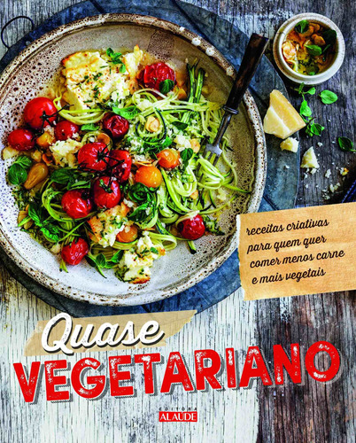 Quase Vegetariano: Receitas Criativas Para Quem Quer Comer M