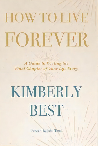 How To Live Forever : A Guide To Writing The Final Chapter Of Your Life Story, De Kimberly Best. Editorial Westbow Press, Tapa Dura En Inglés