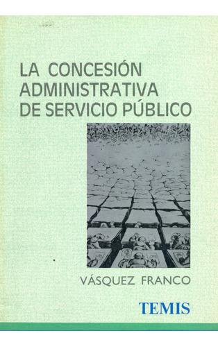 La Concesión Administrativa De Servicio Público, De Gladys Vásquez Franco. Serie 2725246, Vol. 1. Editorial Temis, Tapa Blanda, Edición 1991 En Español, 1991