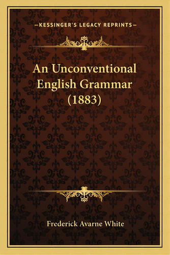 An Unconventional English Grammar (1883), De White, Frederick Avarne. Editorial Kessinger Pub Llc, Tapa Blanda En Inglés