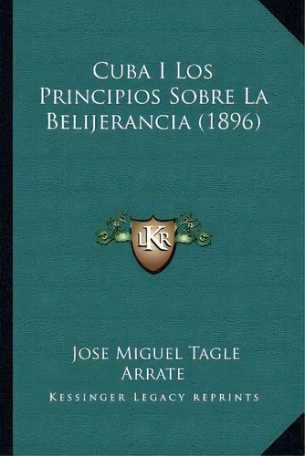 Cuba I Los Principios Sobre La Belijerancia (1896), De Jose Miguel Tagle Arrate. Editorial Kessinger Publishing, Tapa Blanda En Español