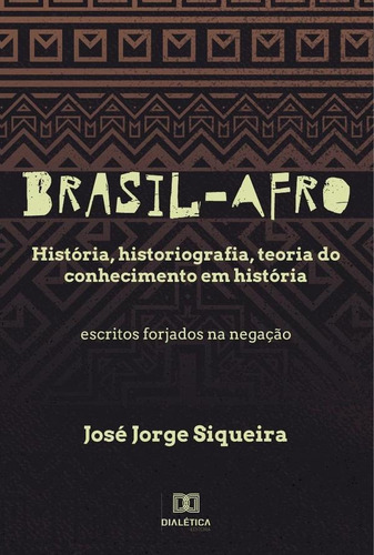 Brasil-Afro. História, historiografia, teoria do conhecimento em história. Escritos forjados na negação, de José Jorge Siqueira. Editorial EDITORA DIALETICA, tapa blanda en portugués