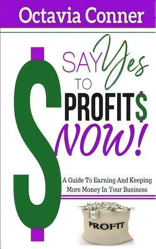 Say Yes To Profits : 3 Methods For Building The Profitable Business Of Your Dreams, De Octavia Ner. Editorial Createspace Independent Publishing Platform, Tapa Blanda En Inglés