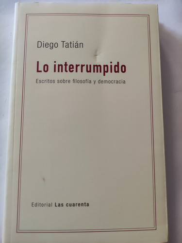 Lo Ininterrumpido. Diego Tatián. Ed. Las Cuarenta