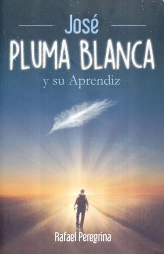 Jose Pluma Blanca Y Su Aprendiz, De Rafael Peregrina. Editorial Un Camino De Luz, Edición 1 En Español, 2017