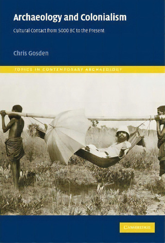 Topics In Contemporary Archaeology: Archaeology And Colonialism: Cultural Contact From 5000 Bc To..., De Chris Gosden. Editorial Cambridge University Press, Tapa Dura En Inglés