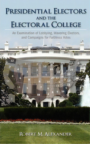 Presidential Electors And The Electoral College, De Robert M Alexander. Editorial Cambria Press, Tapa Dura En Inglés