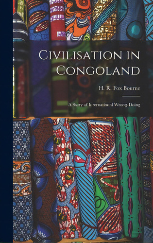 Civilisation In Congoland: A Story Of International Wrong-doing, De Bourne, H. R. Fox (henry Richard Fox). Editorial Legare Street Pr, Tapa Dura En Inglés