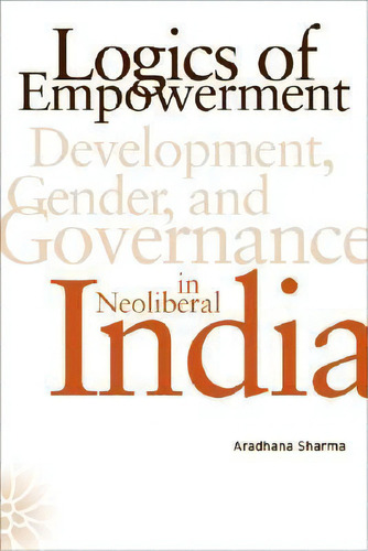 Logics Of Empowerment, De Aradhana Sharma. Editorial University Minnesota Press, Tapa Blanda En Inglés