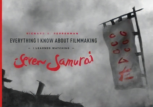 Everything I Know About Filmmaking I Learned Watching Seven Samurai, De Richard D. Pepperman. Editorial Michael Wiese Productions, Tapa Blanda En Inglés