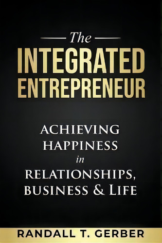 The Integrated Entrepreneur : Achieving Happiness In Relationships, Business & Life, De Randall T Gerber. Editorial Author Academy Elite, Tapa Blanda En Inglés