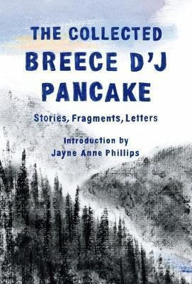 The Collected Breece D'j Pancake: Stories, Fragments, Let...