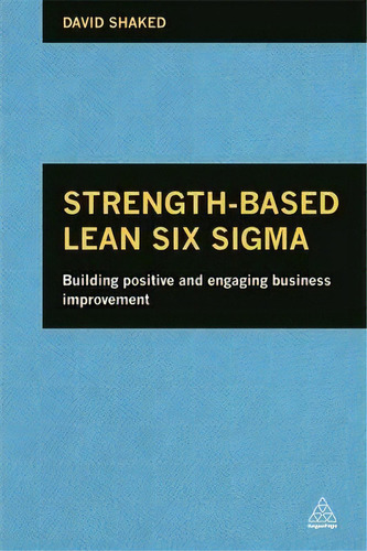 Strength-based Lean Six Sigma : Building Positive And Engaging Business Improvement, De David Shaked. Editorial Kogan Page Ltd, Tapa Blanda En Inglés