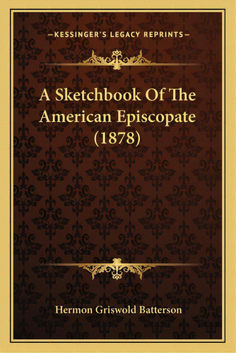 A Sketchbook Of The American Episcopate (1878), De Batterson, Hermon Griswold. Editorial Kessinger Pub Llc, Tapa Blanda En Inglés