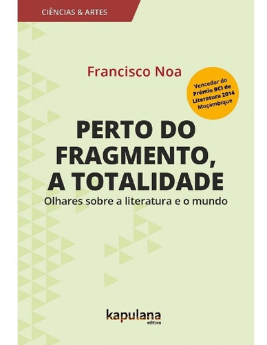 Perto Do Fragmento, A Totalidade Olhares Sobre A Literatura: Perto Do Fragmento, A Totalidade Olhares Sobre A Literatura E O Mundo, De Noa, Francisco. Editora Kapulana, Capa Mole Em Português