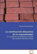 Comprar La Construccion Discursiva De La Masculinidad: Un Estudio De Consultorios En Revistas Para Hombres Del Reino Unido, De Eduardo De Gregorio-godeo., Vol. 1. Editorial Vdm Verlag, Tapa Blanda En Español