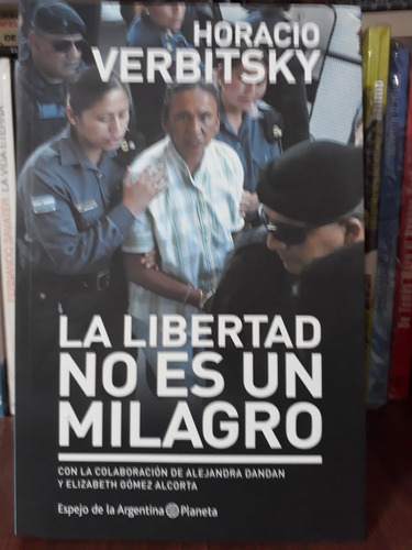 La Libertad No Es Un Milagro - Horacio Verbitsky