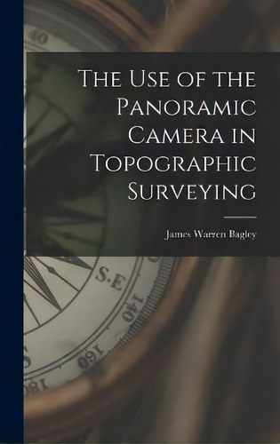 The Use Of The Panoramic Camera In Topographic Surveying, De James Warren Bagley. Editorial Legare Street Press, Tapa Dura En Inglés