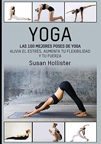 Yoga: Las 100 Mejores Poses De Yoga: Alivia El Estrés, Aumen