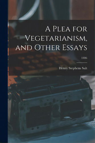 A Plea For Vegetarianism, And Other Essays; 1886, De Salt, Henry Stephens 1851-1939. Editorial Legare Street Pr, Tapa Blanda En Inglés