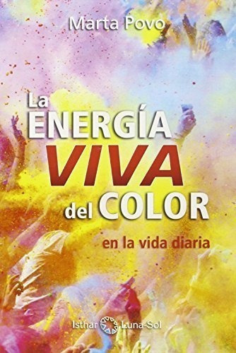 La energia viva del color   en la vida diaria, de Marta Povo. Editorial Ediciones Isthar Luna Sol, tapa blanda en español, 2020