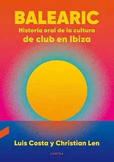 Balearic: Historia Oral De La Cultura De Club En Ibiza -cont