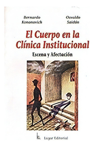 El Cuerpo En La Clinica Insitucional Escena Y Afectacion, De Kononovich Y Saidon. Editorial Lugar En Español