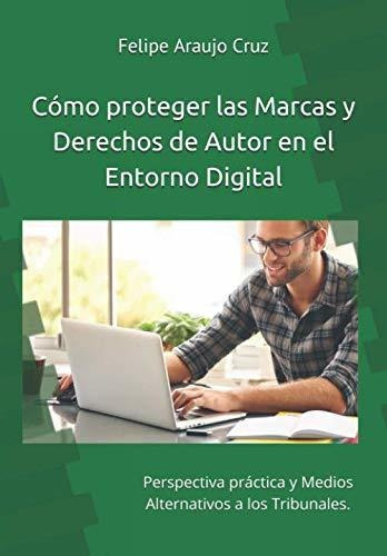 Como Proteger Las Marcas Y Derechos De Autor En El Entorno Digital, De Felipe Araujo Cruz., Vol. N/a. Editorial Independently Published, Tapa Blanda En Español, 2018