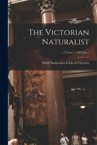 The Victorian Naturalist; V.124: No.3 (2007: Jun.), De Field Naturalists Club Of Victoria. Editorial Legare Street Pr, Tapa Blanda En Inglés