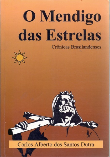 O Mendigo Das Estrelas: Crônicas Brasilandenses, De Carlos Alberto Dos Santos Dutra. Série Não Aplicável, Vol. 1. Editora Clube De Autores, Capa Mole, Edição 2 Em Português, 2016