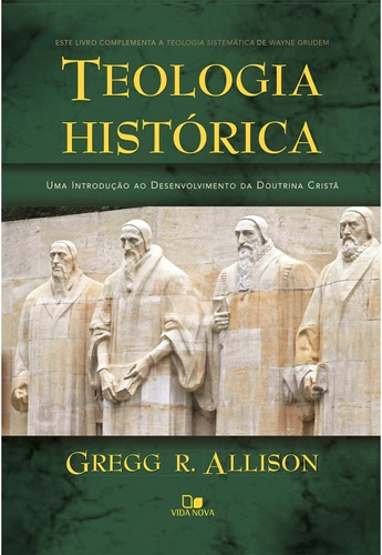 TEOLOGIA HISTÓRICA GREGG ALLISON, de Gregg R. Allison. Editora Vida Nova em português, 2017