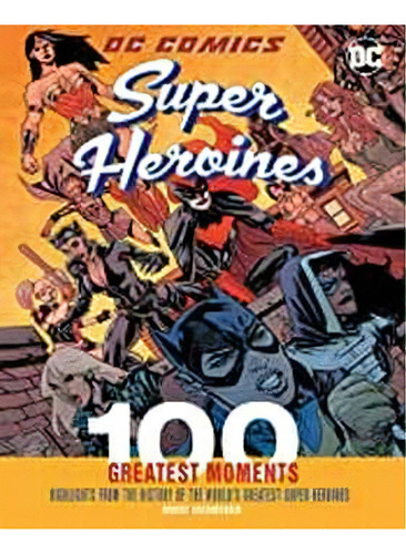 Dc Comics Super Heroines -100 Greatest Momenst- (gf/hardcover), De Greenberger, Robert. Editorial Hachette Book