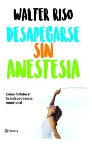 Desapegarse Sin Anestesia / Walter Riso 