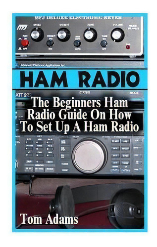Ham Radio : The Beginners Ham Radio Guide On How To Set Up A Ham Radio, De Tom Adams. Editorial Createspace Independent Publishing Platform, Tapa Blanda En Inglés
