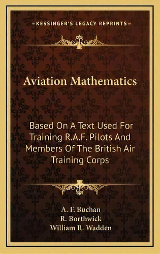 Aviation Mathematics : Based On A Text Used For Training R.a.f. Pilots And Members Of The British..., De A F Buchan. Editorial Kessinger Publishing, Tapa Dura En Inglés
