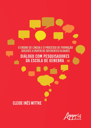 O ensino de língua e o processo de formação docente a partir de diferentes olhares: diálogo com pesquisadores da escola de genebra, de Wittke, Cleide Inês. Appris Editora e Livraria Eireli - ME, capa mole em português, 2019