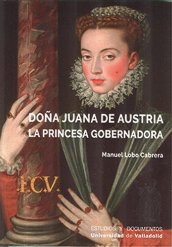 Doña Juana De Austria La Princesa Goberna - Lobo Cabrera, Ma