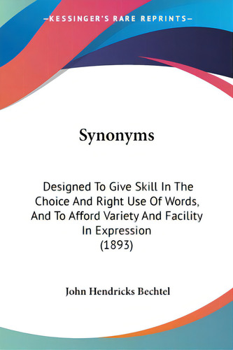 Synonyms: Designed To Give Skill In The Choice And Right Use Of Words, And To Afford Variety And ..., De Bechtel, John Hendricks. Editorial Kessinger Pub Llc, Tapa Blanda En Inglés