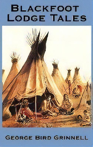 Blackfoot Lodge Tales, De George Bird Grinnell. Editorial A & D Publishing, Tapa Dura En Inglés