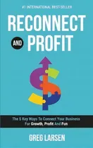 Comprar Reconnect And Profit : The 5 Key Ways To Connect With Your Business For Growth, Profit And Fun, De Greg Larsen. Editorial Evolve Global Publishing, Tapa Dura En Inglés