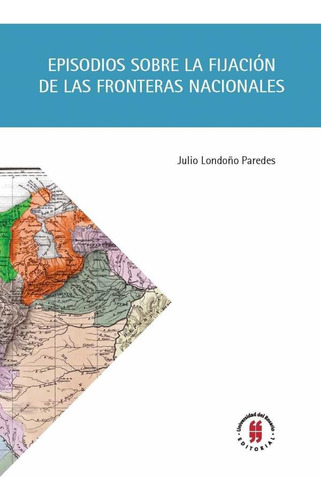 Episodios Sobre La Fijación De Las Fronteras Nacionales, De Julio Londoño Paredes. Editorial Universidad Del Rosario-uros, Tapa Blanda, Edición 2017 En Español