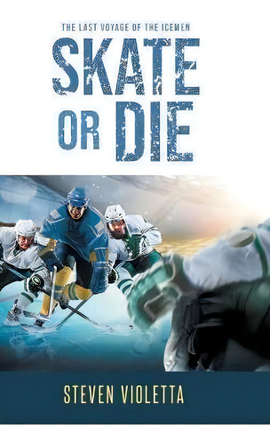Skate Or Die : The Last Voyage Of The Icemen, De Steven Violetta. Editorial Page Publishing, Inc., Tapa Dura En Inglés