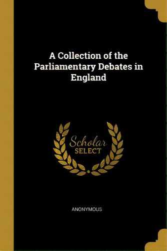 A Collection Of The Parliamentary Debates In England, De Anonymous. Editorial Wentworth Pr, Tapa Blanda En Inglés