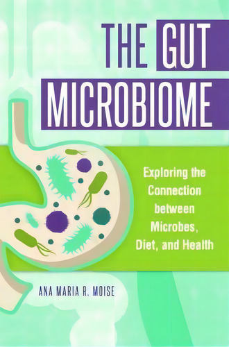 The Gut Microbiome : Exploring The Connection Between Microbes, Diet, And Health, De Ana Maria R. Moise. Editorial Greenwood Publishing Group Inc, Tapa Dura En Inglés